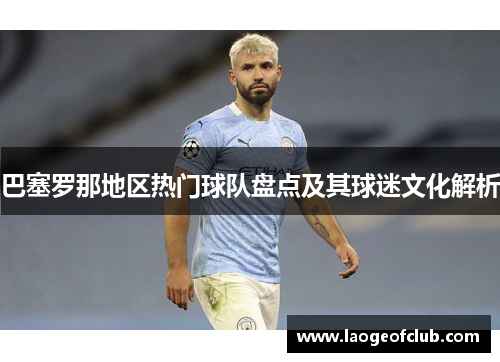 巴塞罗那地区热门球队盘点及其球迷文化解析