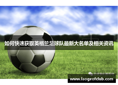 如何快速获取英格兰足球队最新大名单及相关资讯