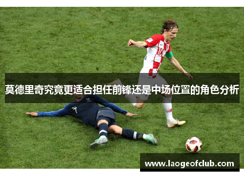 莫德里奇究竟更适合担任前锋还是中场位置的角色分析