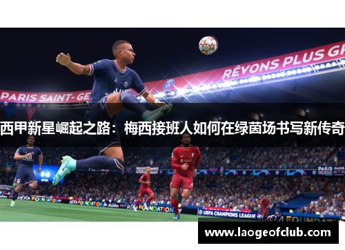西甲新星崛起之路:梅西接班人如何在绿茵场书写新传奇 西甲新星崛起之路:梅西接班人如何在绿茵场书写新传奇