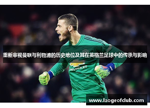 重新审视曼联与利物浦的历史地位及其在英格兰足球中的传承与影响