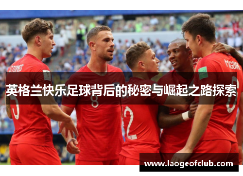 英格兰快乐足球背后的秘密与崛起之路探索 英格兰快乐足球背后的秘密与崛起之路探索