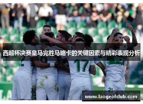 西超杯决赛皇马完胜马略卡的关键因素与精彩表现分析 西超杯决赛皇马完胜马略卡的关键因素与精彩表现分析
