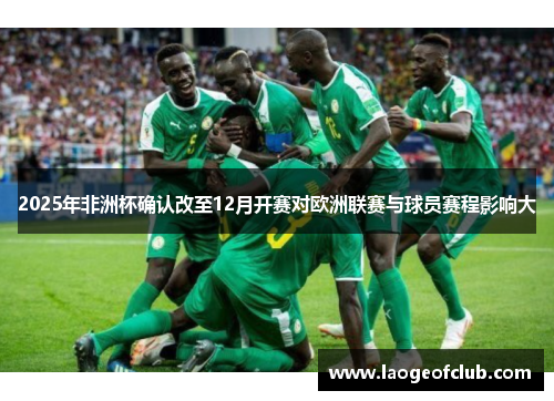 2025年非洲杯确认改至12月开赛对欧洲联赛与球员赛程影响大