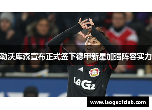 勒沃库森宣布正式签下德甲新星加强阵容实力 勒沃库森宣布正式签下德甲新星加强阵容实力