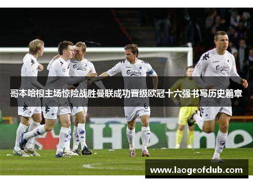 哥本哈根主场惊险战胜曼联成功晋级欧冠十六强书写历史篇章 哥本哈根主场惊险战胜曼联成功晋级欧冠十六强书写历史篇章