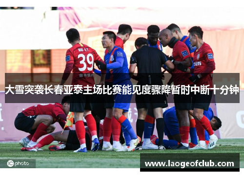 大雪突袭长春亚泰主场比赛能见度骤降暂时中断十分钟 大雪突袭长春亚泰主场比赛能见度骤降暂时中断十分钟
