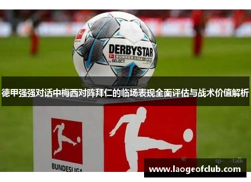 德甲强强对话中梅西对阵拜仁的临场表现全面评估与战术价值解析 德甲强强对话中梅西对阵拜仁的临场表现全面评估与战术价值解析