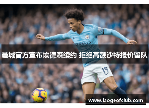 曼城官方宣布埃德森续约 拒绝高额沙特报价留队 曼城官方宣布埃德森续约 拒绝高额沙特报价留队