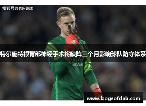 特尔施特根背部神经手术将缺阵三个月影响球队防守体系