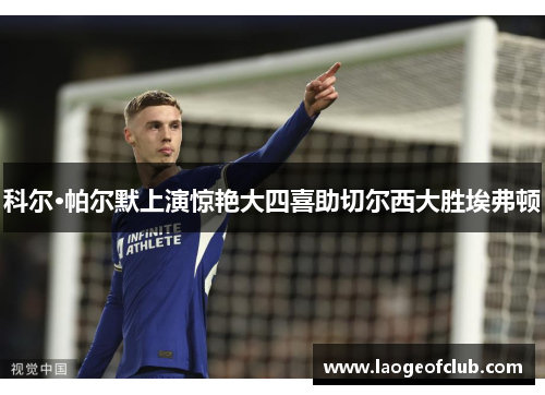 科尔·帕尔默上演惊艳大四喜助切尔西大胜埃弗顿