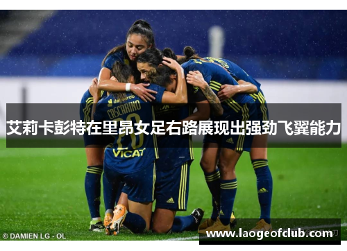 艾莉卡彭特在里昂女足右路展现出强劲飞翼能力
