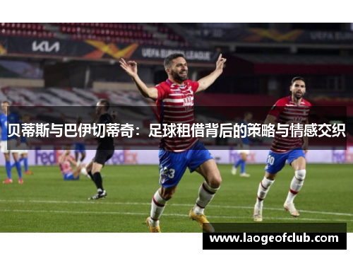 贝蒂斯与巴伊切蒂奇：足球租借背后的策略与情感交织