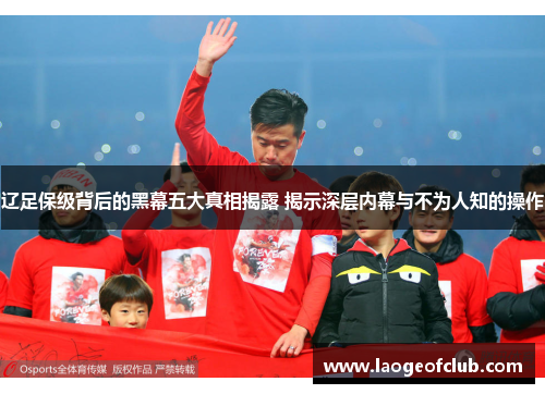 辽足保级背后的黑幕五大真相揭露 揭示深层内幕与不为人知的操作