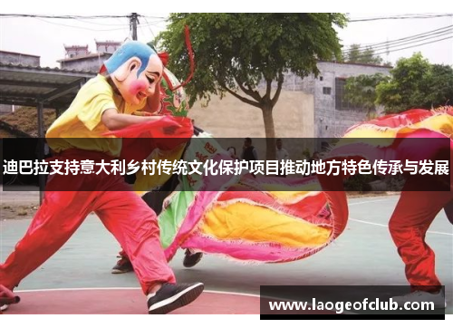迪巴拉支持意大利乡村传统文化保护项目推动地方特色传承与发展
