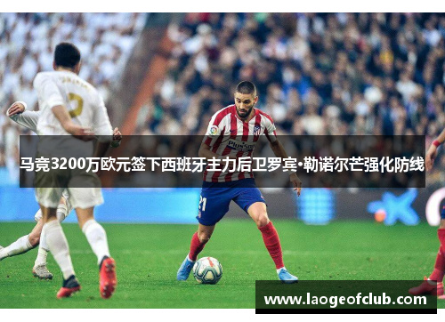 马竞3200万欧元签下西班牙主力后卫罗宾·勒诺尔芒强化防线 马竞3200万欧元签下西班牙主力后卫罗宾·勒诺尔芒强化防线