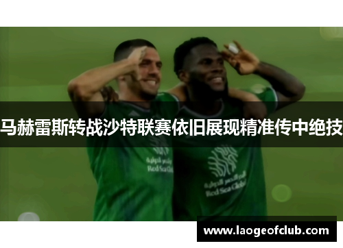 马赫雷斯转战沙特联赛依旧展现精准传中绝技 马赫雷斯转战沙特联赛依旧展现精准传中绝技